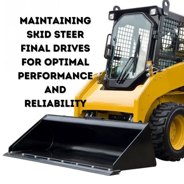 Maintaining Skid Steer Final Drives for Optimal Performance and Reliability