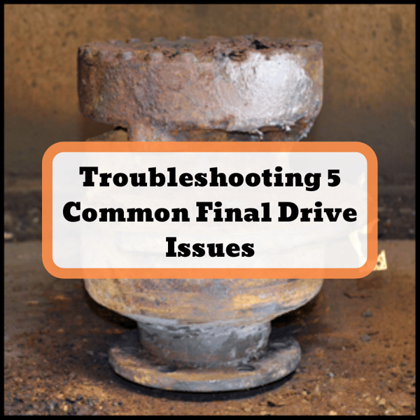 Troubleshooting 5 Common Final Drive Issues