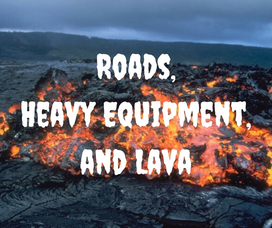 Roads, Heavy Equipment, and Lava